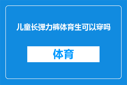 儿童长弹力裤体育生可以穿吗(儿童长弹力裤体育生能否穿着？)