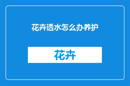 花卉透水怎么办养护(如何有效养护花卉以增强其透水性？)