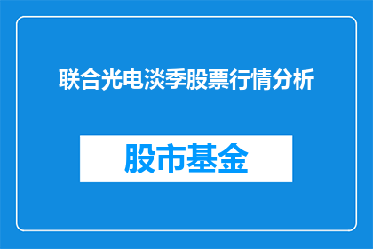 联合光电淡季股票行情分析(如何分析联合光电在淡季期间的股票行情？)