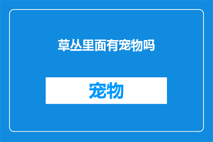 草丛里面有宠物吗(草丛深处，是否藏匿着宠物的秘密？)