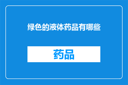 绿色的液体药品有哪些(绿色液体药品的多样性：探索其种类与用途)