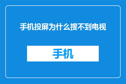 手机投屏为什么搜不到电视(为什么在尝试将手机屏幕投射到电视时，搜索不到相应的内容？)
