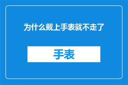 为什么戴上手表就不走了(为什么戴上手表后，它不再继续运行？)