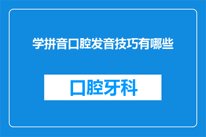 学拼音口腔发音技巧有哪些(探索学拼音时口腔发音技巧的奥秘：你掌握了哪些关键技巧？)