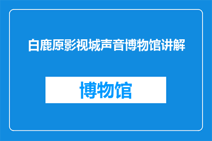 白鹿原影视城声音博物馆讲解(白鹿原影视城声音博物馆：您能听到历史的声音吗？)