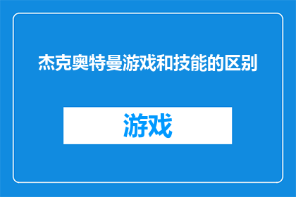 杰克奥特曼游戏和技能的区别(杰克奥特曼游戏与技能之间存在哪些显著差异？)