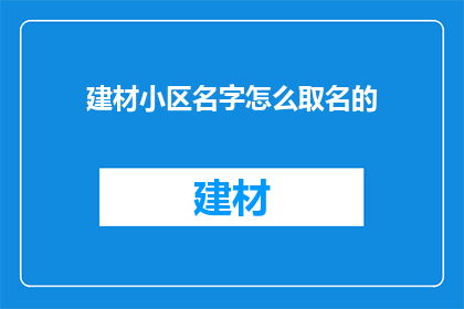 建材小区名字怎么取名的(如何为建材小区起一个吸引人的名字？)