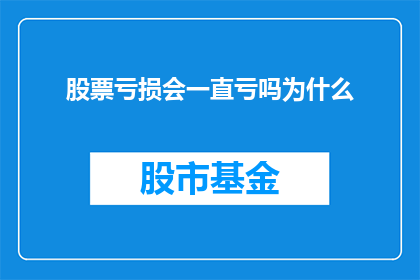 股票亏损会一直亏吗为什么(股票亏损是否持续？探究亏损背后的原因)