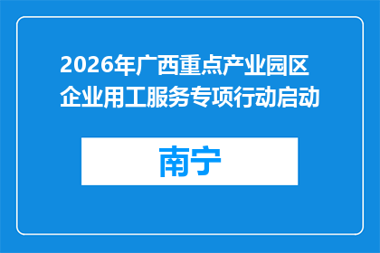 2026年广西重点产业园区企业用工服务专项行动启动