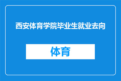 西安体育学院毕业生就业去向(西安体育学院毕业生就业去向：他们去了哪里？)