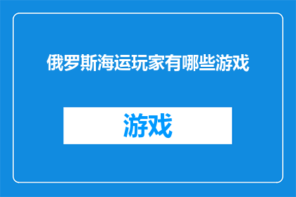 俄罗斯海运玩家有哪些游戏(俄罗斯海运玩家在游戏世界中的探索：有哪些值得一试的游戏？)
