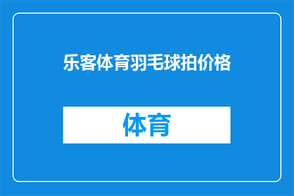 乐客体育羽毛球拍价格(乐客体育羽毛球拍的价格是多少？)