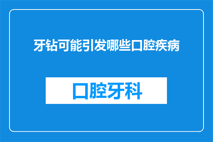 牙钻可能引发哪些口腔疾病(牙钻使用不当可能引发哪些口腔健康隐患？)