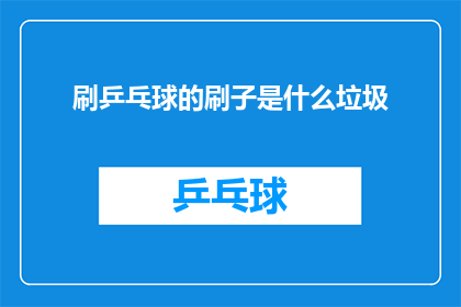 刷乒乓球的刷子是什么垃圾(是什么垃圾？刷乒乓球的刷子属于什么类型的垃圾分类？)