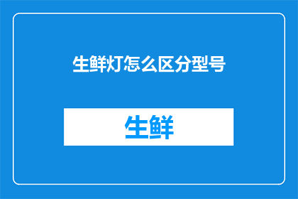 生鲜灯怎么区分型号(如何识别生鲜灯的不同型号？)