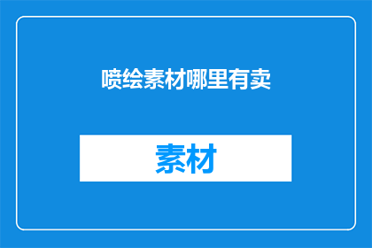喷绘素材哪里有卖(哪里可以购买到优质的喷绘素材？)