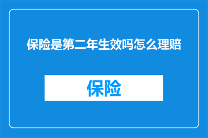 保险是第二年生效吗怎么理赔(保险是否在第二年生效？如何进行理赔？)