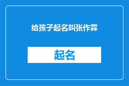 给孩子起名叫张作霖(给孩子起名叫张作霖：一个充满传奇色彩的名字背后的故事)