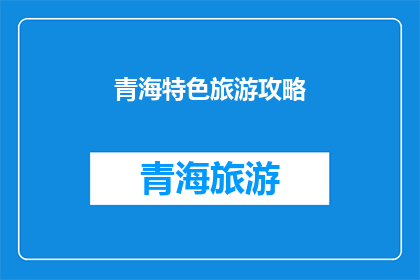 青海特色旅游攻略(青海特色旅游攻略：探索高原明珠，体验多元文化之旅)
