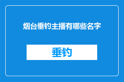 烟台垂钓主播有哪些名字(烟台垂钓主播有哪些名字？)