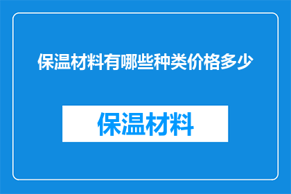 保温材料有哪些种类价格多少(保温材料的种类与价格：您了解多少？)