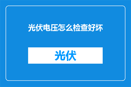 光伏电压怎么检查好坏(如何判断光伏系统的电压是否正常？)
