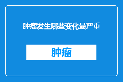 肿瘤发生哪些变化最严重(肿瘤发生时，哪些变化最为严重？)