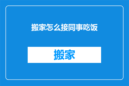 搬家怎么接同事吃饭(如何邀请同事共进午餐，以表达对搬家新环境的欢迎？)