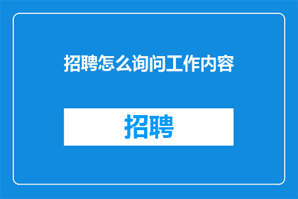 招聘怎么询问工作内容(如何巧妙询问以了解应聘者的工作内容？)