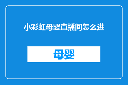 小彩虹母婴直播间怎么进(如何进入小彩虹母婴直播间？)