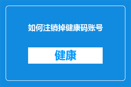 如何注销掉健康码账号(如何安全地注销健康码账号以避免个人信息泄露？)