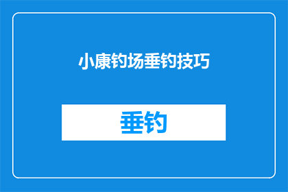 小康钓场垂钓技巧(如何掌握小康钓场的垂钓技巧？)
