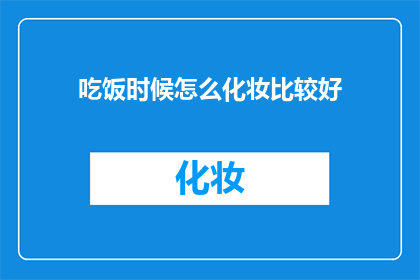 吃饭时候怎么化妆比较好(在用餐时刻，如何巧妙化妆以增添魅力？)