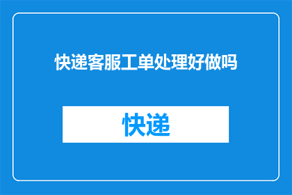 快递客服工单处理好做吗(您是否已经妥善处理了快递客服工单？)
