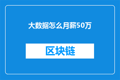 大数据怎么月薪50万(大数据领域如何实现月薪50万的年薪目标？)