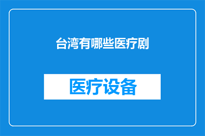 台湾有哪些医疗剧(台湾有哪些医疗剧？)