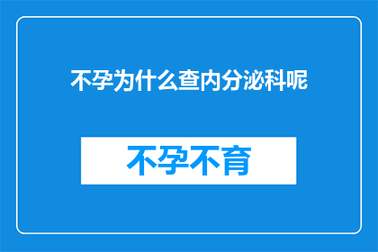 不孕为什么查内分泌科呢(不孕症患者为何需深入内分泌科进行细致检查？)