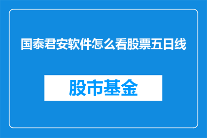 国泰君安软件怎么看股票五日线(如何查看国泰君安软件中的股票五日线？)