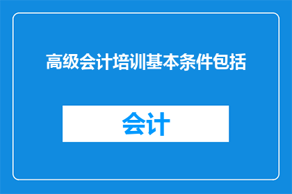 高级会计培训基本条件包括(高级会计培训的基本条件是什么？)
