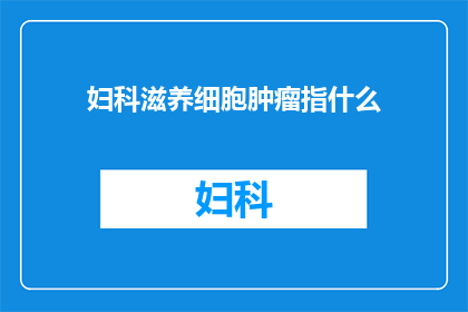 妇科滋养细胞肿瘤指什么(妇科滋养细胞肿瘤是什么？)