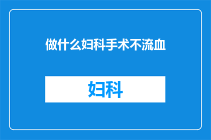 做什么妇科手术不流血(妇科手术中如何实现无流血的奇迹？)