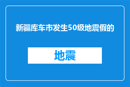 新疆库车市发生50级地震假的(新疆库车市发生50级地震，这是真的吗？)