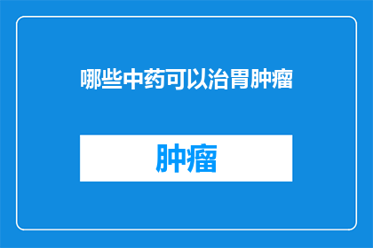 哪些中药可以治胃肿瘤(哪些中药可以治疗胃肿瘤？)