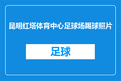 昆明红塔体育中心足球场踢球照片(昆明红塔体育中心足球场踢球照片，你见过吗？)