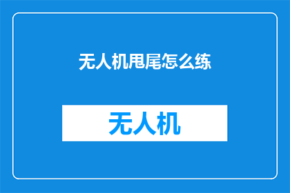 无人机甩尾怎么练(如何高效练习无人机甩尾技巧？)