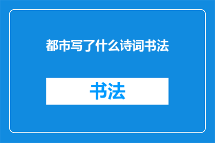 都市写了什么诗词书法(都市中，那些被遗忘的诗词书法艺术究竟隐藏着怎样的韵味？)