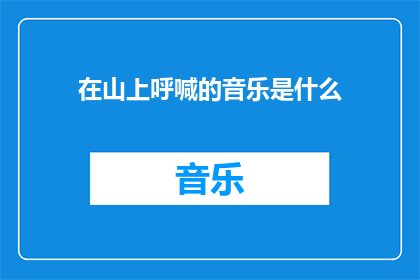 在山上呼喊的音乐是什么(山巅之音：呼唤中的旋律是什么？)