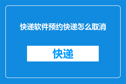 快递软件预约快递怎么取消(如何取消已预约的快递服务？)