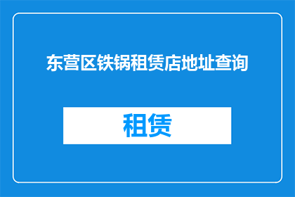 东营区铁锅租赁店地址查询(如何找到东营区铁锅租赁店的具体地址？)
