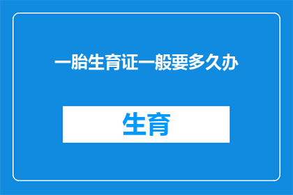 一胎生育证一般要多久办(生育一胎需要多久才能办理出生证明？)